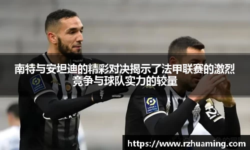 南特与安坦迪的精彩对决揭示了法甲联赛的激烈竞争与球队实力的较量
