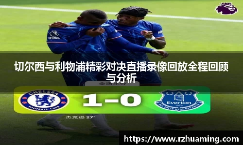 切尔西与利物浦精彩对决直播录像回放全程回顾与分析