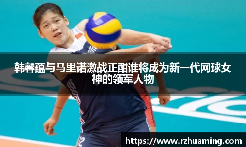 韩馨蕴与马里诺激战正酣谁将成为新一代网球女神的领军人物