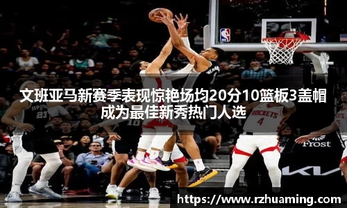 文班亚马新赛季表现惊艳场均20分10篮板3盖帽成为最佳新秀热门人选