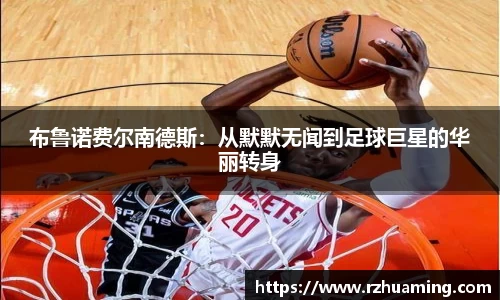 布鲁诺费尔南德斯：从默默无闻到足球巨星的华丽转身