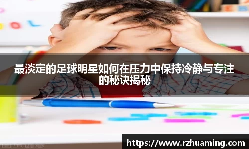 最淡定的足球明星如何在压力中保持冷静与专注的秘诀揭秘